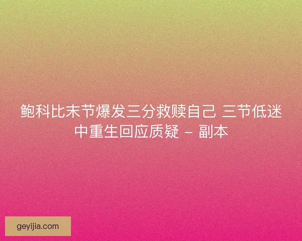 鲍科比末节爆发三分救赎自己 三节低迷中重生回应质疑 - 副本