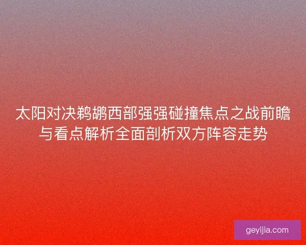 太阳对决鹈鹕西部强强碰撞焦点之战前瞻与看点解析全面剖析双方阵容走势