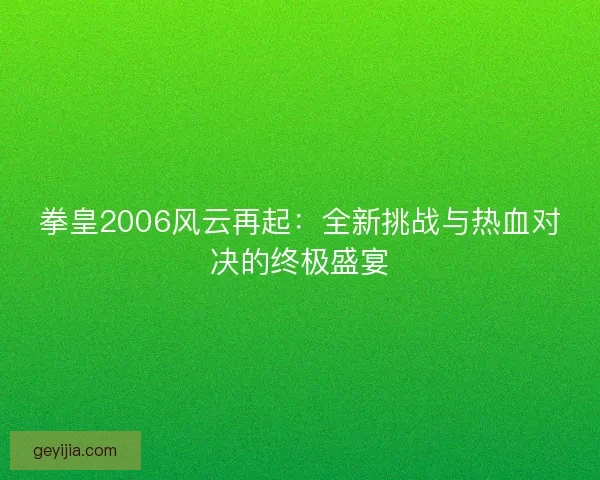 拳皇2006风云再起：全新挑战与热血对决的终极盛宴