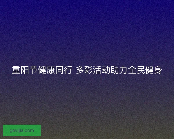 重阳节健康同行 多彩活动助力全民健身